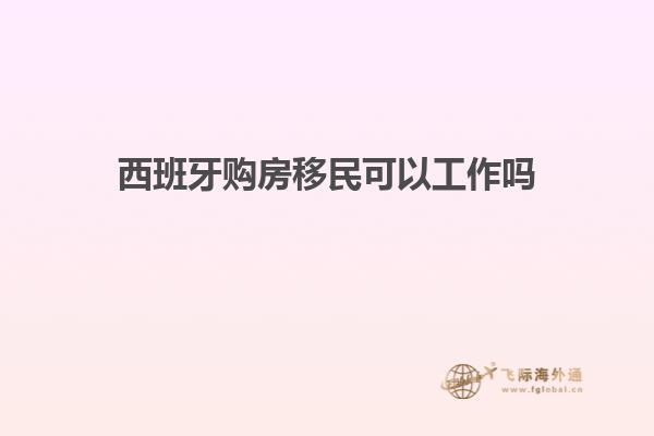 西班牙购房移民可以工作吗