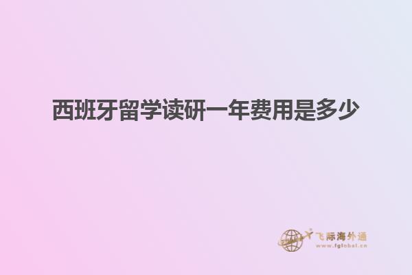 西班牙留学读研一年费用是多少