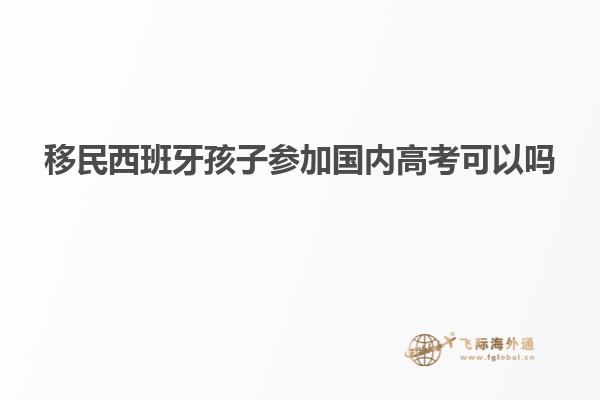 移民西班牙孩子参加国内高考可以吗