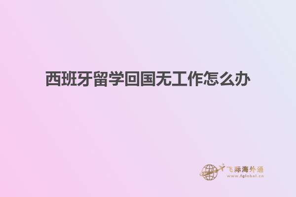 西班牙留学回国无工作怎么办