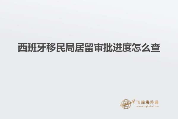 西班牙移民局居留审批进度怎么查