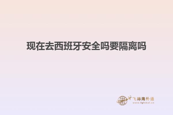 现在去西班牙安全吗要隔离吗