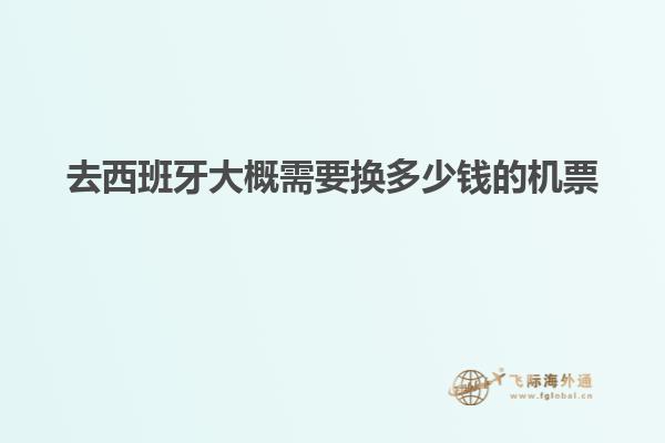 去西班牙大概需要换多少钱的机票