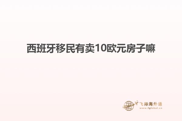 西班牙移民有卖10欧元房子嘛