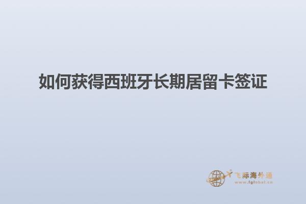 如何获得西班牙长期居留卡签证
