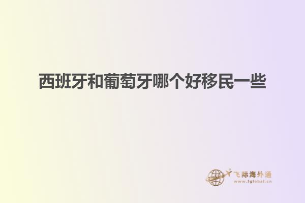 西班牙和葡萄牙哪个好移民一些