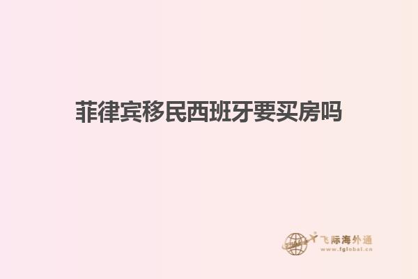 菲律宾移民西班牙要买房吗