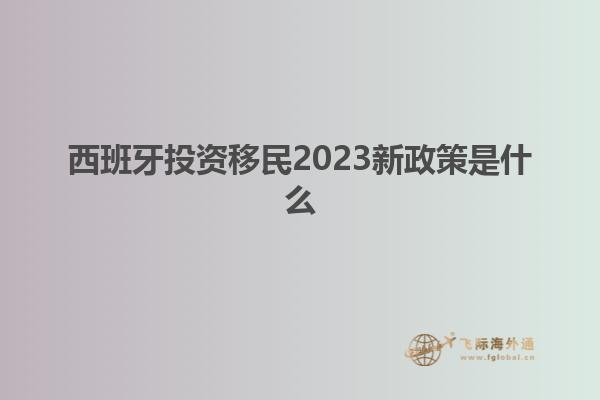 西班牙投资移民2023新政策是什么
