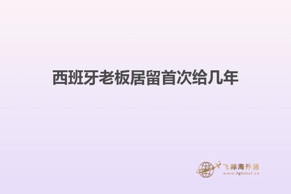 西班牙老板居留首次给几年