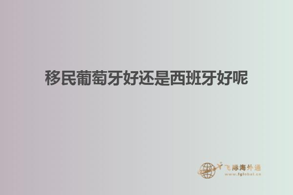移民葡萄牙好还是西班牙好呢