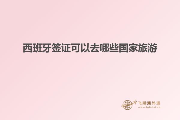 西班牙签证可以去哪些国家旅游
