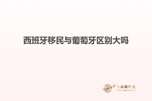 西班牙移民与葡萄牙区别大吗