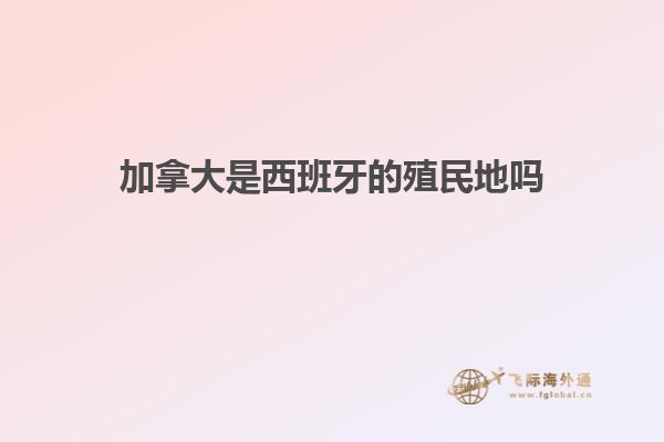 加拿大是西班牙的殖民地吗