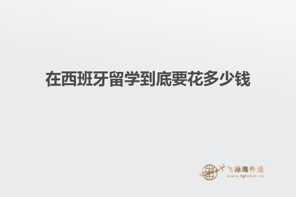 在西班牙留学到底要花多少钱