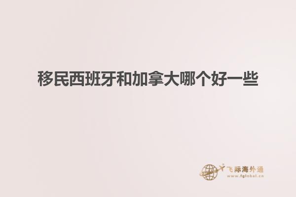 移民西班牙和加拿大哪个好一些