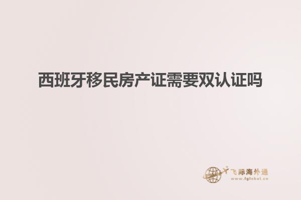 西班牙移民房产证需要双认证吗