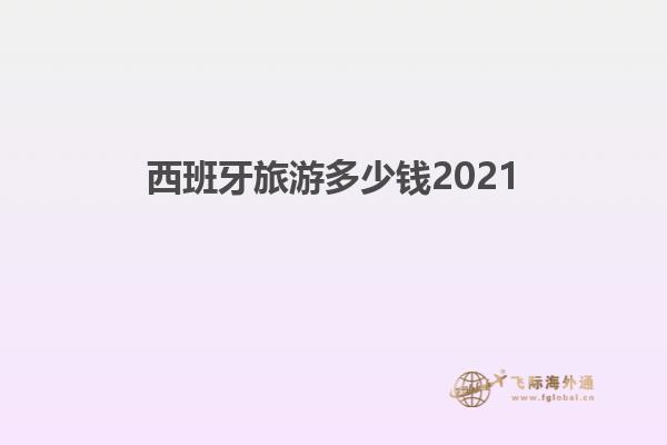 西班牙旅游多少钱2021
