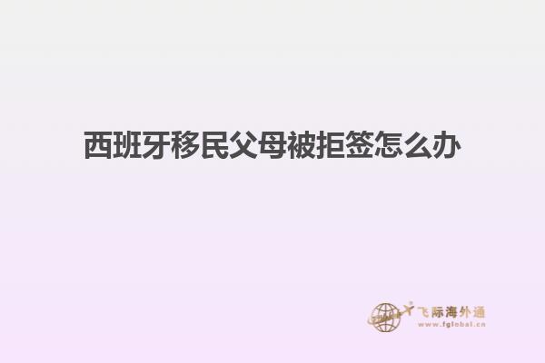 西班牙移民父母被拒签怎么办