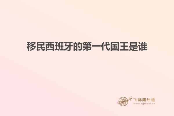 移民西班牙的第一代国王是谁
