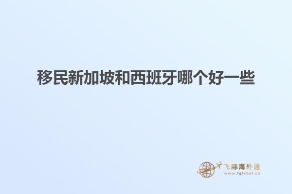 移民新加坡和西班牙哪个好一些