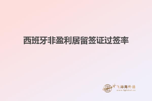 西班牙非盈利居留签证过签率