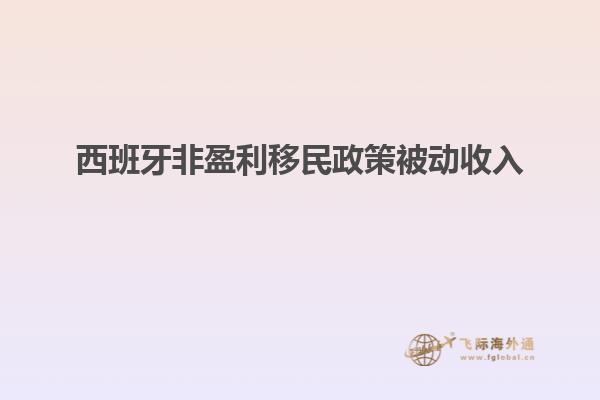 西班牙非盈利移民政策被动收入