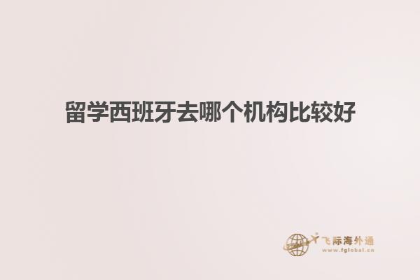 留学西班牙去哪个机构比较好