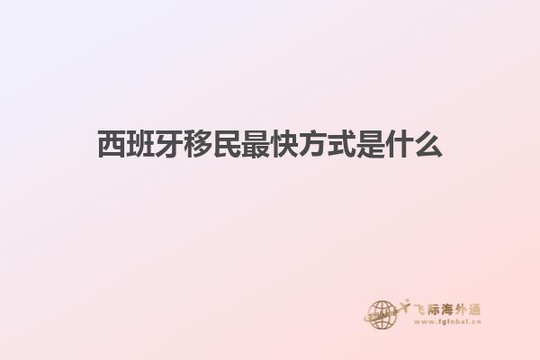 西班牙移民最快方式是什么