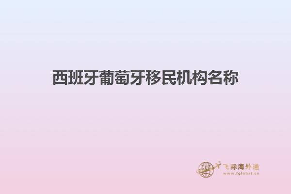 西班牙葡萄牙移民机构名称