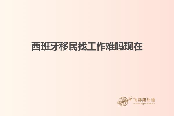 西班牙移民找工作难吗现在