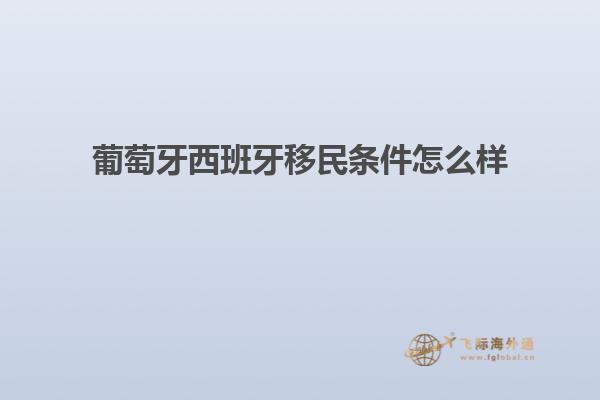 葡萄牙西班牙移民条件怎么样