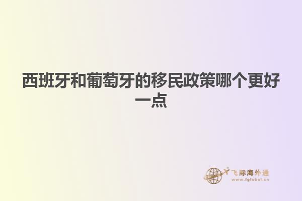 西班牙和葡萄牙的移民政策哪个更好一点