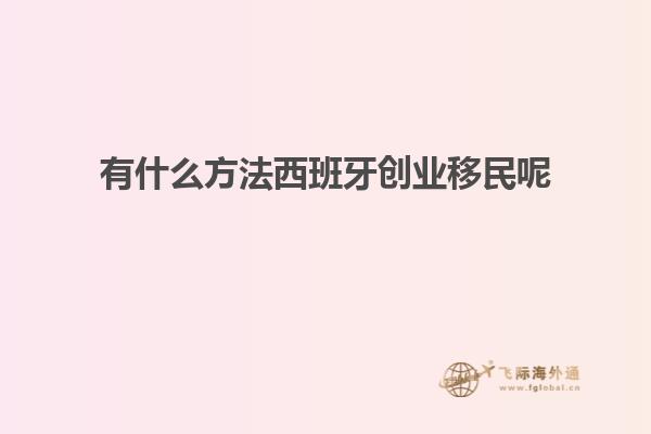 有什么方法西班牙创业移民呢
