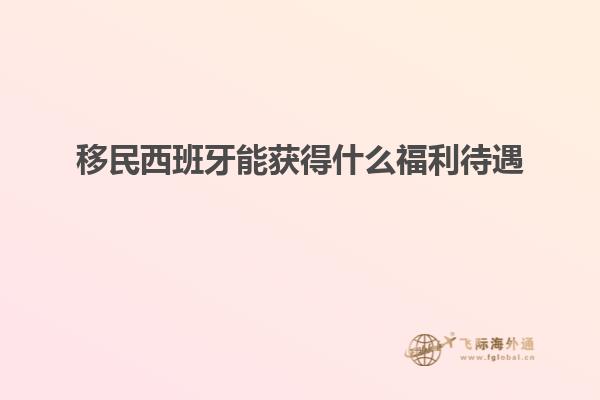 移民西班牙能获得什么福利待遇