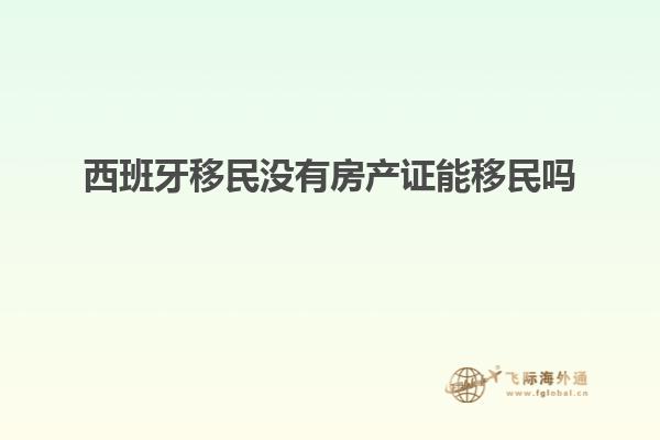 西班牙移民没有房产证能移民吗