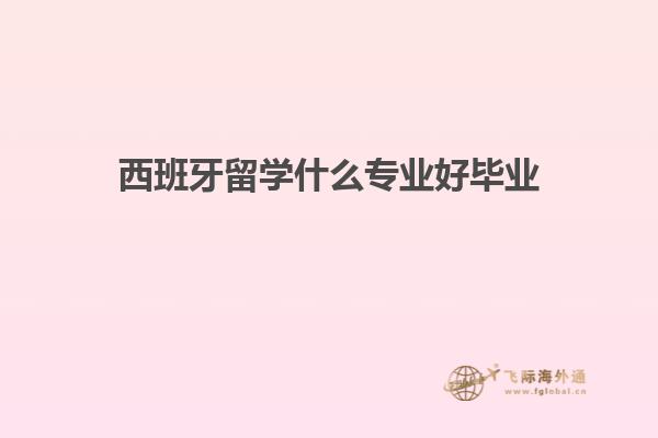 西班牙留学什么专业好毕业