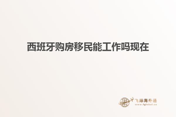 西班牙购房移民能工作吗现在