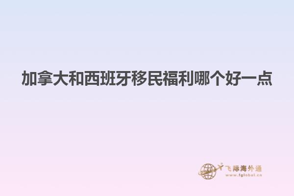 加拿大和西班牙移民福利哪个好一点