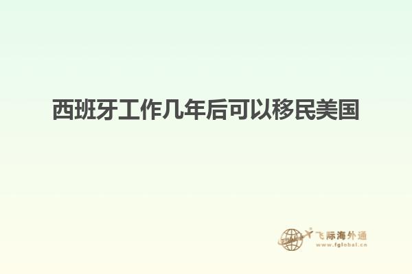 西班牙工作几年后可以移民美国