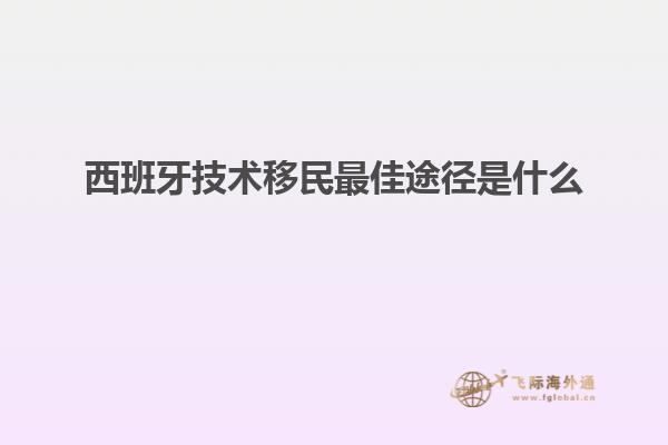 西班牙技术移民最佳途径是什么