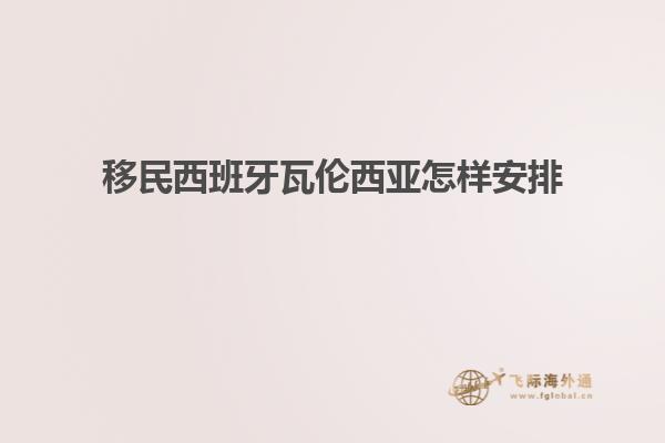移民西班牙瓦伦西亚怎样安排