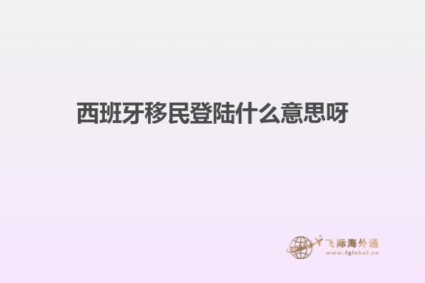 西班牙移民登陆什么意思呀
