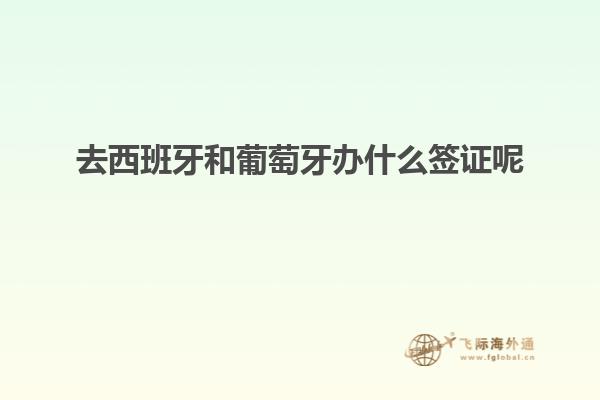 去西班牙和葡萄牙办什么签证呢