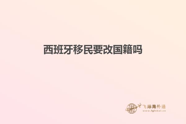 西班牙移民要改国籍吗