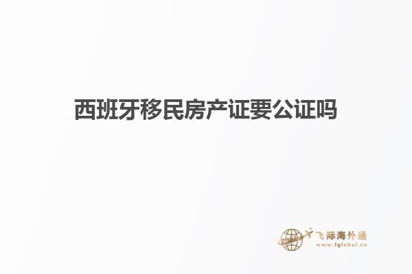 西班牙移民房产证要公证吗