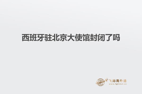 西班牙驻北京大使馆封闭了吗