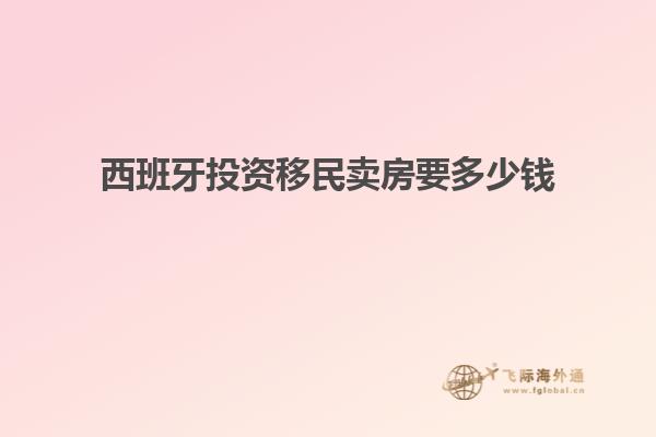 西班牙投资移民卖房要多少钱