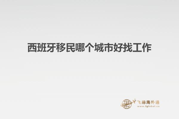 西班牙移民哪个城市好找工作