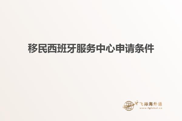 移民西班牙服务中心申请条件