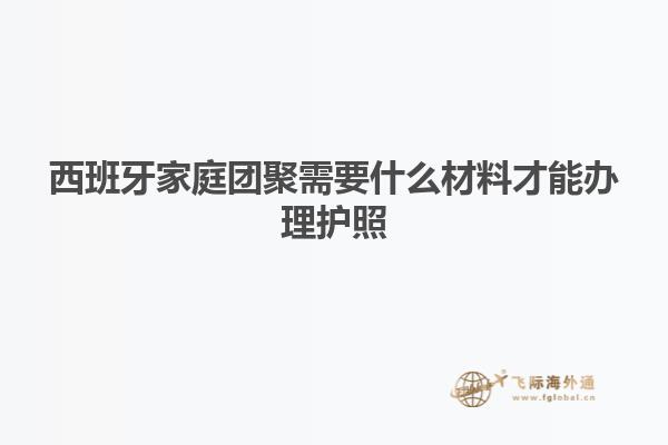 西班牙家庭团聚需要什么材料才能办理护照